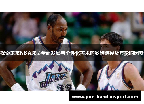 探索未来NBA球员全面发展与个性化需求的多维路径及其影响因素