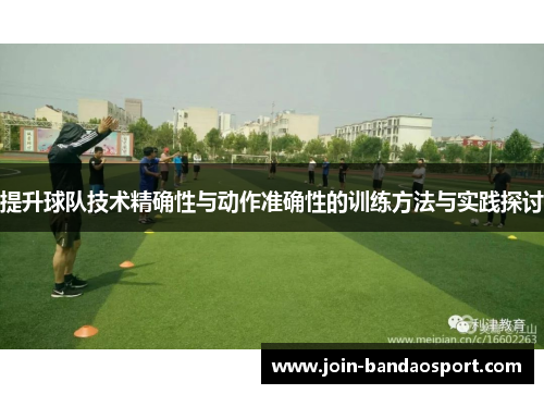 提升球队技术精确性与动作准确性的训练方法与实践探讨