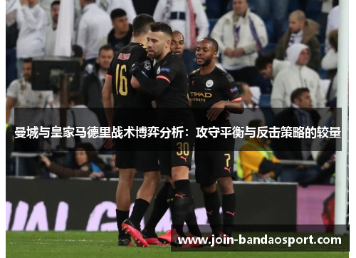 曼城与皇家马德里战术博弈分析：攻守平衡与反击策略的较量