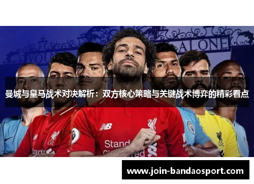 曼城与皇马战术对决解析：双方核心策略与关键战术博弈的精彩看点