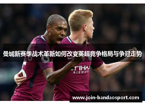 曼城新赛季战术革新如何改变英超竞争格局与争冠走势