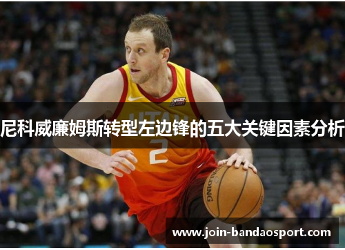 尼科威廉姆斯转型左边锋的五大关键因素分析