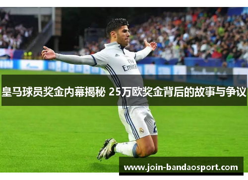 皇马球员奖金内幕揭秘 25万欧奖金背后的故事与争议