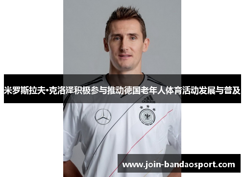 米罗斯拉夫·克洛泽积极参与推动德国老年人体育活动发展与普及
