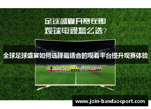 全球足球盛宴如何选择最适合的观看平台提升观赛体验