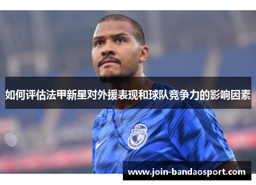如何评估法甲新星对外援表现和球队竞争力的影响因素