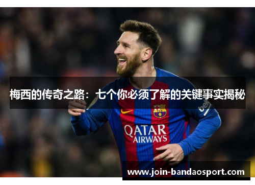 梅西的传奇之路：七个你必须了解的关键事实揭秘