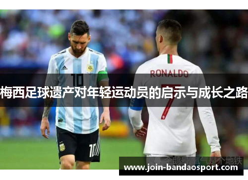 梅西足球遗产对年轻运动员的启示与成长之路