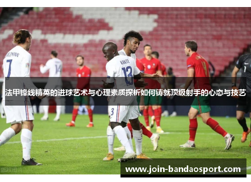 法甲锋线精英的进球艺术与心理素质探析如何铸就顶级射手的心态与技艺