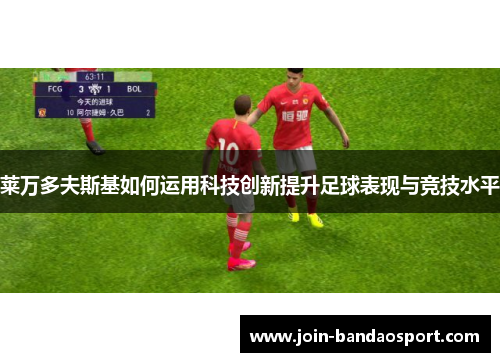 莱万多夫斯基如何运用科技创新提升足球表现与竞技水平