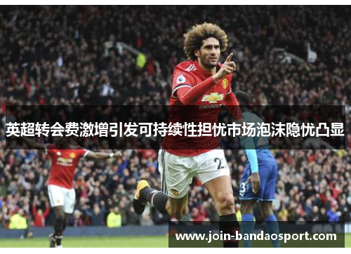 英超转会费激增引发可持续性担忧市场泡沫隐忧凸显