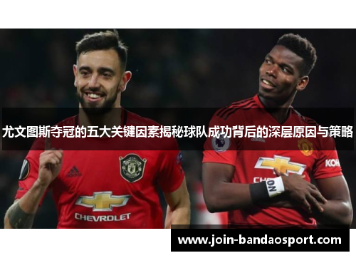 尤文图斯夺冠的五大关键因素揭秘球队成功背后的深层原因与策略