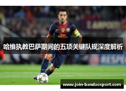 哈维执教巴萨期间的五项关键队规深度解析