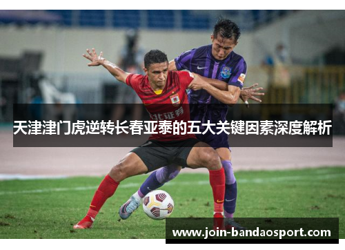 天津津门虎逆转长春亚泰的五大关键因素深度解析