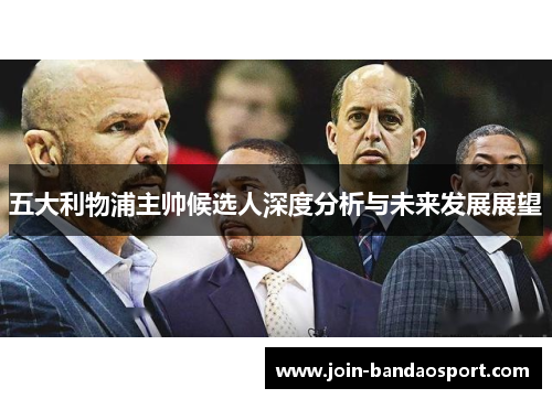 五大利物浦主帅候选人深度分析与未来发展展望
