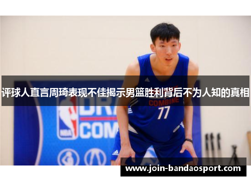 评球人直言周琦表现不佳揭示男篮胜利背后不为人知的真相