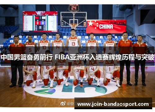 中国男篮奋勇前行 FIBA亚洲杯入选赛辉煌历程与突破