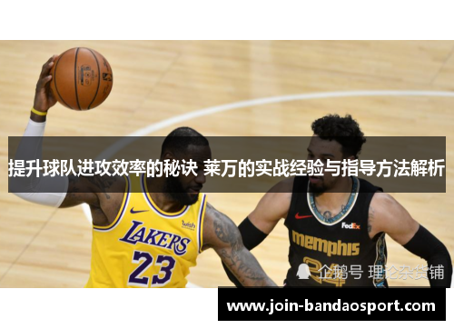 提升球队进攻效率的秘诀 莱万的实战经验与指导方法解析