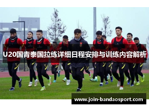 U20国青泰国拉练详细日程安排与训练内容解析