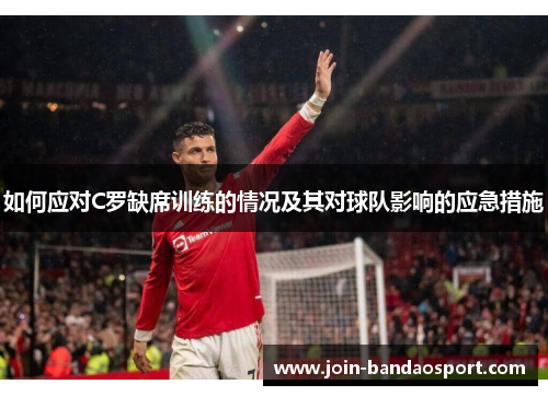 如何应对C罗缺席训练的情况及其对球队影响的应急措施