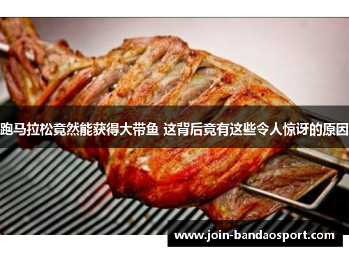 跑马拉松竟然能获得大带鱼 这背后竟有这些令人惊讶的原因
