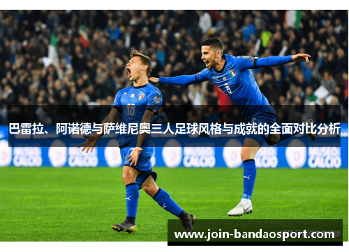 巴雷拉、阿诺德与萨维尼奥三人足球风格与成就的全面对比分析
