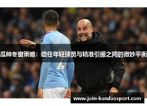 瓜帅冬窗策略：信任年轻球员与精准引援之间的微妙平衡