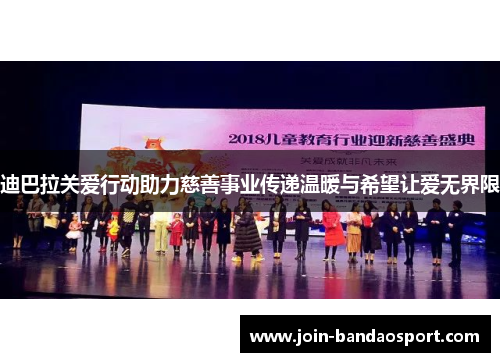 迪巴拉关爱行动助力慈善事业传递温暖与希望让爱无界限