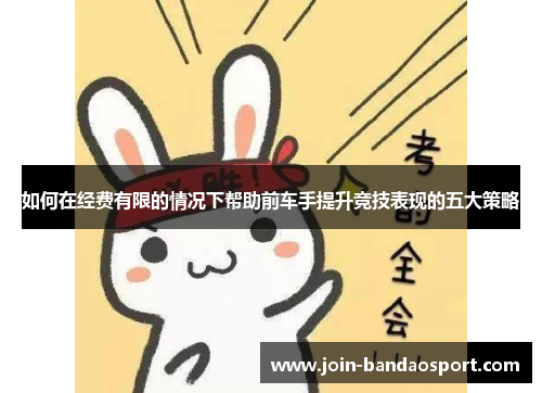 如何在经费有限的情况下帮助前车手提升竞技表现的五大策略