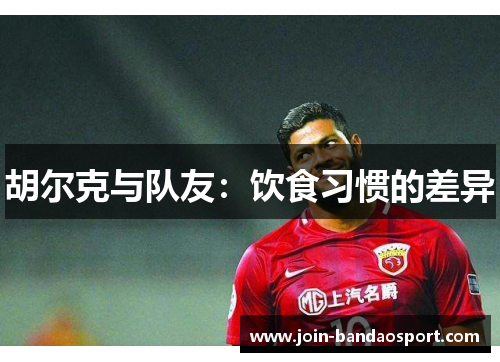 胡尔克与队友：饮食习惯的差异