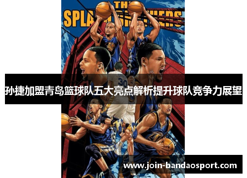 孙捷加盟青岛篮球队五大亮点解析提升球队竞争力展望