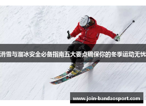 滑雪与溜冰安全必备指南五大要点确保你的冬季运动无忧