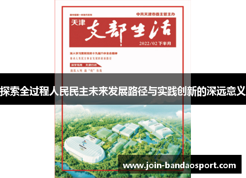 探索全过程人民民主未来发展路径与实践创新的深远意义