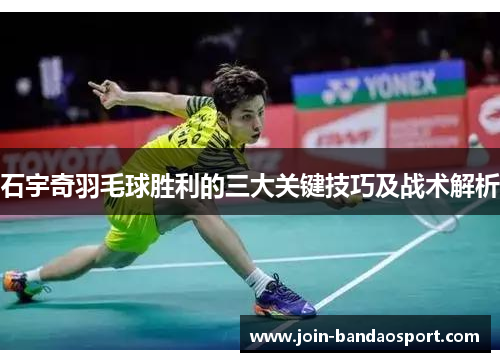 石宇奇羽毛球胜利的三大关键技巧及战术解析
