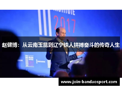 赵健博：从云南玉昆到辽宁铁人拼搏奋斗的传奇人生