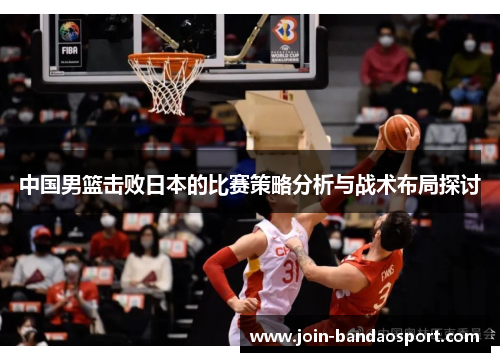中国男篮击败日本的比赛策略分析与战术布局探讨