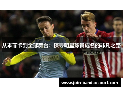 从本菲卡到全球舞台：探寻明星球员成名的非凡之路