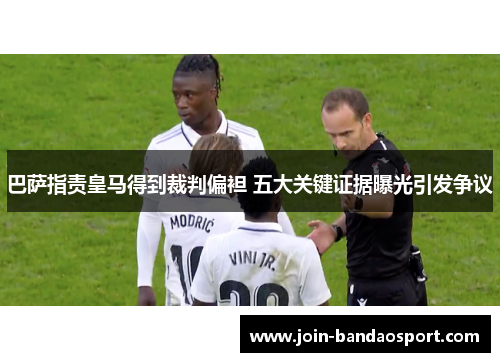 巴萨指责皇马得到裁判偏袒 五大关键证据曝光引发争议