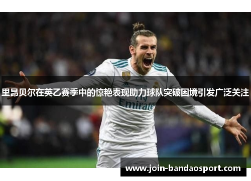 里昂贝尔在英乙赛季中的惊艳表现助力球队突破困境引发广泛关注