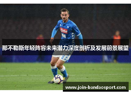 那不勒斯年轻阵容未来潜力深度剖析及发展前景展望