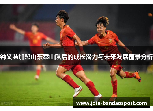 钟义浩加盟山东泰山队后的成长潜力与未来发展前景分析