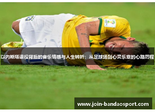以内斯塔退役背后的音乐情感与人生转折：从足球场到心灵乐章的心路历程