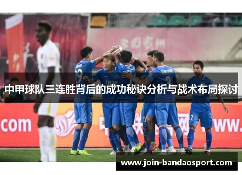中甲球队三连胜背后的成功秘诀分析与战术布局探讨