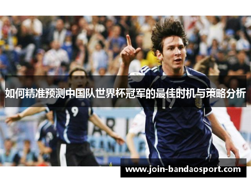 如何精准预测中国队世界杯冠军的最佳时机与策略分析