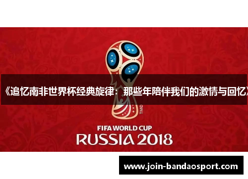 《追忆南非世界杯经典旋律：那些年陪伴我们的激情与回忆》