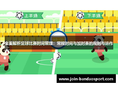 全面解析足球比赛时间管理：常规时间与加时赛的规则与运作