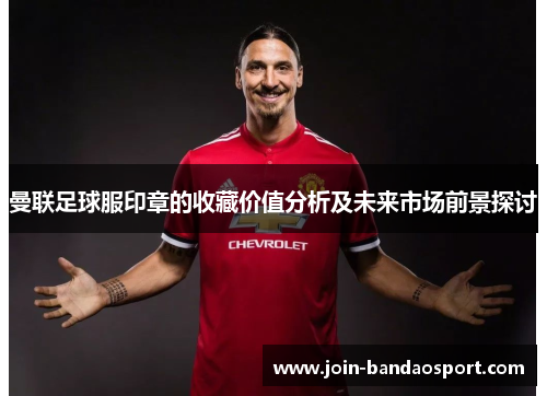 曼联足球服印章的收藏价值分析及未来市场前景探讨