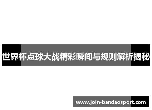 世界杯点球大战精彩瞬间与规则解析揭秘
