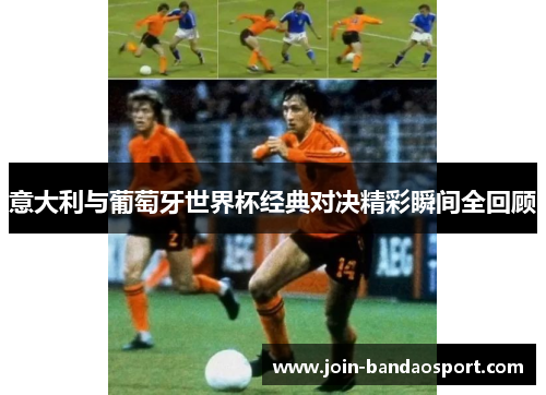 意大利与葡萄牙世界杯经典对决精彩瞬间全回顾