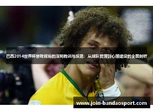 巴西2014世界杯惨败背后的深刻教训与反思：从球队管理到心理建设的全面剖析